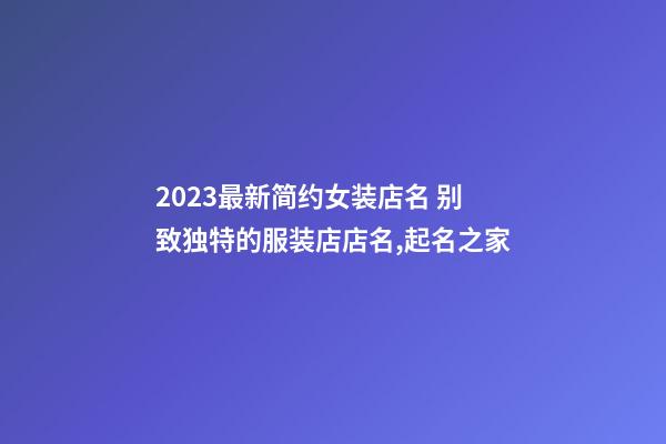 2023最新简约女装店名 别致独特的服装店店名,起名之家-第1张-店铺起名-玄机派